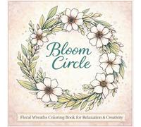 Bloom Circle: Floral Wreaths Coloring Book for Relaxation and Creativity | Elegant Botanical Designs for Stress Relief, Mindfulness, and Artistic Calm