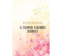 Bloom & Color : A Flower Coloring Journey: A Beautiful Flower Coloring Book for Relaxation and Creativity
