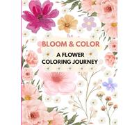 Bloom & Color: A Flower Coloring Journey: A Relaxing Collection of Beautiful Floral Designs to Soothe Your Mind and Inspire Your Creativity