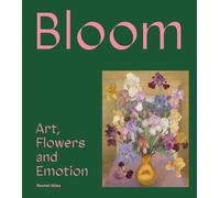 Bloom. Flowers, Art and Emotion: Art, Flowers and Emotion