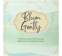 Bloom Gently: A 90-Day Journal of Gratitude, Reflection & Gentle Affirmation