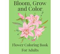 Bloom, Grow and Color: Flower Coloring Book for Adults