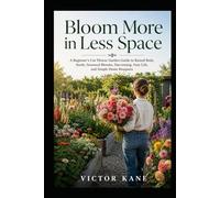 Bloom More in Less Space: A Beginner’s Cut Flower Garden Guide to Raised Beds, Seeds, Seasonal Blooms, Harvesting, Vase Life, and Simple Home Bouquets
