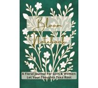 Bloom Notebook: A Floral Journal For Girls & Women: Let Your Thoughts Take Root