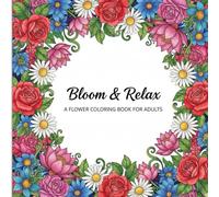 Bloom & Relax: A Flower imafges for Adults to color: Intricate Floral Designs with Roses, Daisies, Lotus Blossoms & More for Stress Relief and Mindful Creativity