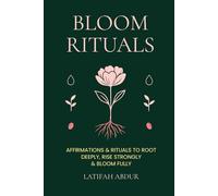 Bloom Rituals: Affirmations and Rituals To Root Deeply, Rise Strongly and Bloom Fully