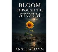 BLOOM THROUGH THE STORM: Rising From The Ashes: A Survivor's Journey of Resilience and Renewal