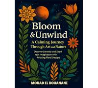 Bloom & Unwind A Calming Journey Through Art and Nature: Discover Serenity and Spark Your Imagination with Relaxing Floral Design