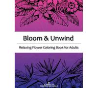 Bloom & Unwind : A Relaxing Flower Coloring Book for Adults