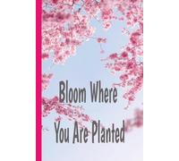 Bloom Where You Are Planted: Bloom Where You Are Planted: A Gratitude and Self-Reflection Journal for Women to Grow with Grace, Confidence, and Purpose