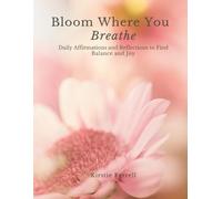 Bloom Where You Breathe: Daily Affirmations and Reflections to Find Balance and Joy