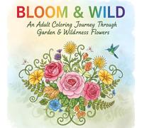 Bloom & Wild An Adult Coloring Journey Through Garden & Wilderness Flowers: Escape into a world of petals, stems and leaves with Bloom&Wild