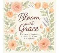 Bloom WIth Grace: A Scripture Inspired Coloring Book For Women