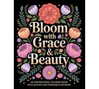 Bloom with Grace & Beauty: An Adult Coloring Book with Inspirational & Motivational Quotes and Frameable Wall Art