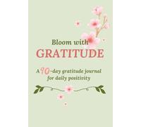 Bloom with Gratitude: A 90-Day Gratitude Journal for Daily Positivity