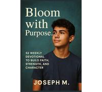 Bloom with Purpose.: 52 Weekly Devotional to Build Faith, Strength, and Character