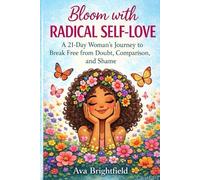 Bloom with Radical Self-Love: A 21-Day Journey to Break Free from Doubt, Comparison, and Shame