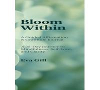 Bloom Within: A Guided Affirmation & Gratitude Journal: A 25-Day Journey to Mindfulness, Self-Love, and Clarity