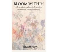 Bloom Within A Reverse Coloring Book for Relaxation, Creative Flow & Mindful Drawing: A Mindful Reverse Coloring Book for Stress Relief - Pocket Edition & travel art book