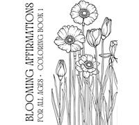 Blooming Affirmation & Positive Reminders Coloring Book: Blooming Flowers Affirmations & Positive Reminders for All Ages