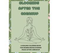 BLOOMING AFTER THE BREAKUP: A HEALING COLORING BOOK FOR WOMEN REDISCOVERING PEACE AFTER A BREAKUP.