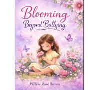 Blooming Beyond Bullying: A Story About Courage, Kindness, and Growth