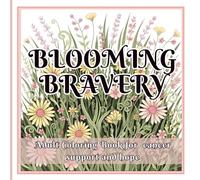 Blooming Bravery Adult Coloring Book for Cancer Support and Hope.: 45 Uplifting Floral Designs & Motivational Quotes for Healing, Hope & Strength