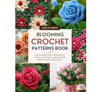 Blooming Crochet Patterns Book: Learn to create 200 crochet flowers such as roses daisies sunflowers with detailed step by step patterns