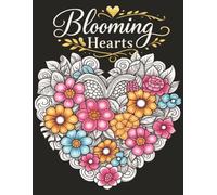 Blooming Hearts- Intricate Botanical Heart Patterns for Relaxation and Mindfulness, Elegant Flower Heart Designs Featuring Roses, Wildflowers-: A ... Designs for Stress Relief and Creativity