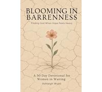 Blooming in Barrenness : Finding God When Hope Feels Heavy: A 30 Day Devotional for Women in Waiting
