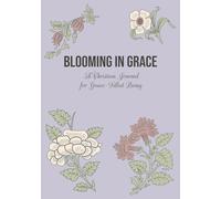 Blooming in Grace A Christian Journal for Grace-Filled Living: Gift For Women & Teen Girls of Faith | Unique Encouraging Biblical Affirmation & Bible ... Every Lined Page | Prayer Journaling & Notes