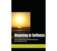 Blooming In Softness: How to Embrace Peace, Feminine Energy, and Romanticizing Your Life