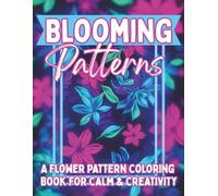 Blooming Patterns: A Floral Pattern Coloring Book for Adults with Beautiful Bloom Designs for Relaxation, Calm & Creative Stress Relief