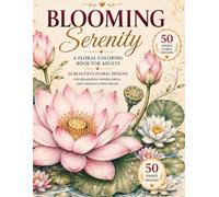 Blooming Serenity: A Floral Coloring Book for Adults Featuring 50 Beautiful Lotus, Water Lily, Iris, and Aquatic Flower Designs for Relaxation, Mindfulness, and Creative Stress Relief
