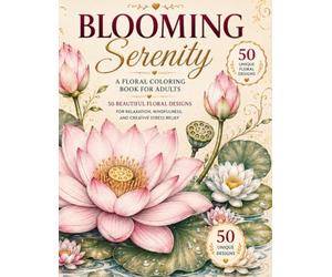 Blooming Serenity: A Floral Coloring Book for Adults Featuring 50 Beautiful Lotus, Water Lily, Iris, and Aquatic Flower Designs for Relaxation, Mindfulness, and Creative Stress Relief