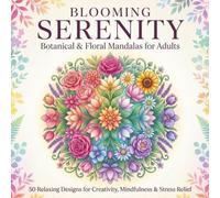 BLOOMING SERENITY | Botanical & Floral Mandalas for Adults:: 50 Relaxing Designs for Stress Relief, Mindfulness & Creative Expression