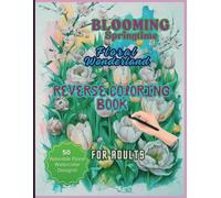 Blooming Springtime Floral Wonderland Reverse Coloring Book For Adults: A calming reverse coloring experience for floral lovers