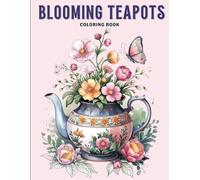 Blooming Teapots Coloring Book: Creative Coloring Fun with Pretty Flowers, Magical Teacups and Delightful Butterflies for Adults Stress Relief and Relaxation