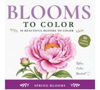 Blooms to Color: 80 Beautiful Spring Flowers - A Relaxing Coloring Book for Adults