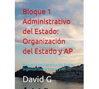 Bloque 1 Administrativo del Estado: Organización del Estado y AP: Bloque 1 Administrativo del Estado: Organización del Estado y AP