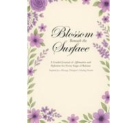 Blossom Beneath the Surface: A Guided Journal of Affirmations and Reflections for Every Stage of Release