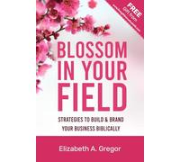 Blossom In Your Field: Strategies to Build & Brand Your Business Biblically
