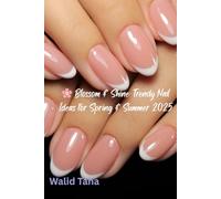 Blossom & Shine: Trendy Nail Ideas for Spring & Summer 2025: 30+ Stunning Designs, Step-by-Step Tutorials & Expert Tips for Beautiful Nails