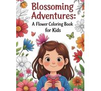 Blossoming Adventures: A Flower Coloring Book for Kids: A Fun and Educational Journey Through the World of Flowers - Perfect for Young Artists and Nature Enthusiasts