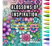 Blossoms of Inspiration: A Motivational Coloring Journey Through Flower Patterns: Find Peace, Motivation, and Creativity with Every Stroke