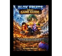 Blox Fruits (Roblox) Game Guide: The Ultimate Beginner-to-Endgame Guide to Mastering Fruits, Fast Leveling, Boss Battles, PvP Domination, and Secret Pro Strategies