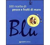 Blu. 100 ricette di pesce e frutti di mare. Ediz. illustrata