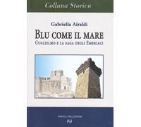 Blu come il mare. Guglielmo e la saga degli embriaci - Airaldi Gabriella