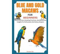 BLUE AND GOLD MACAWS FOR BEGINNERS: Advanced Care, Breeding Practices, And Behavioral Insights For Enthusiasts And Aviary Keepers