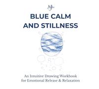 BLUE CALM AND STILLNESS: An Intuitive Drawing Workbook for Emotional Release & Relaxation